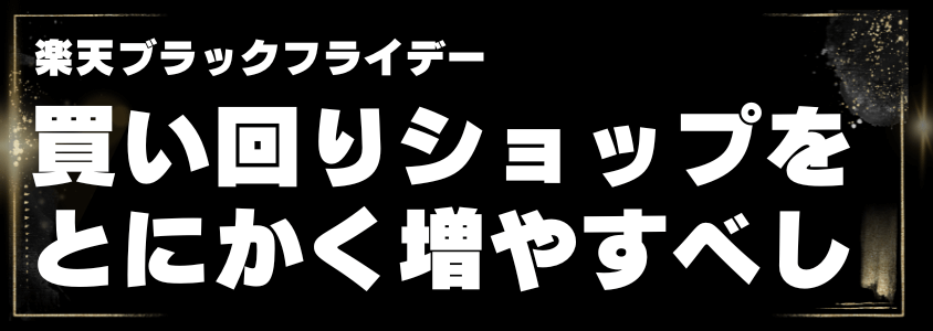 楽天ブラックフライデー買い回りショップをとにかく増やすべし