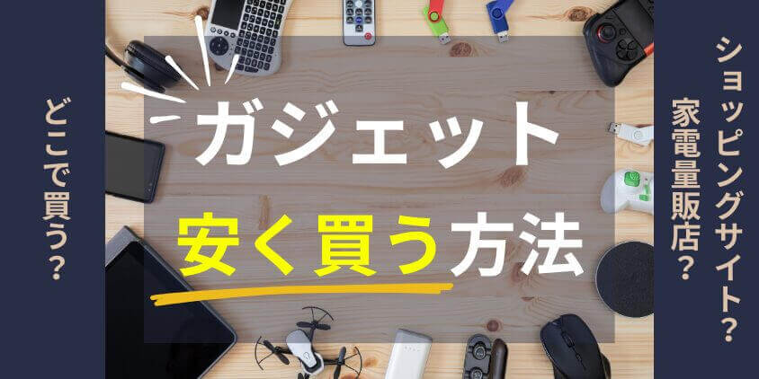 ガジェットはどこで買う?ショッピングサイト/家電量販店で安く買える方法を徹底解説