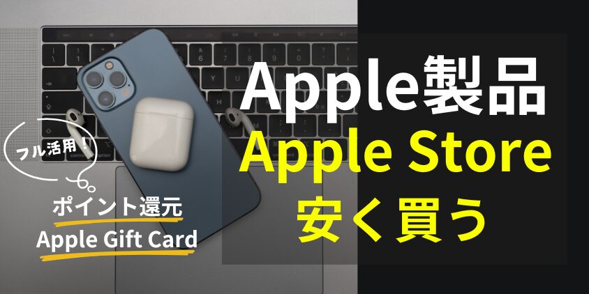 Apple製品をApple Storeで安く買う方法を徹底解説！ギフトカード/ポイント還元をフル活用