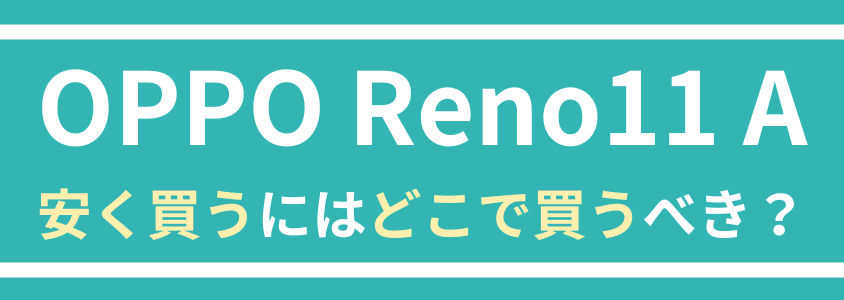 OPPO Reno11 A 安く買う どこで買う キャンペーン 最安値
安く買うにはどこで買うべき？