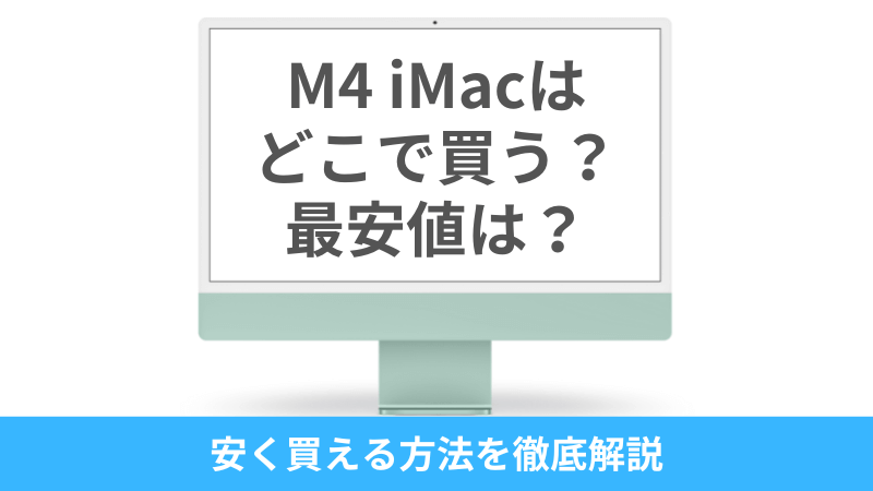 M4 iMacはどこで買う?最安値は?安く買える7つの方法を徹底解説
