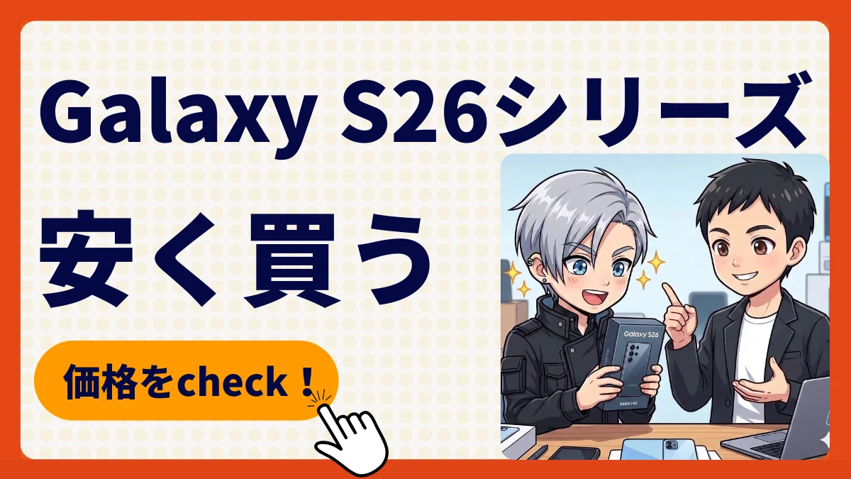 Galaxy S26/S26+/S26 Ultraをキャンペーンで安く買う方法!どこで買うべき?最安値は?価格比較を徹底解説!