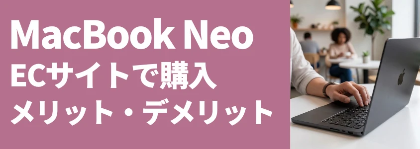 MacBook Neo ECサイトで購入 メリット・デメリット