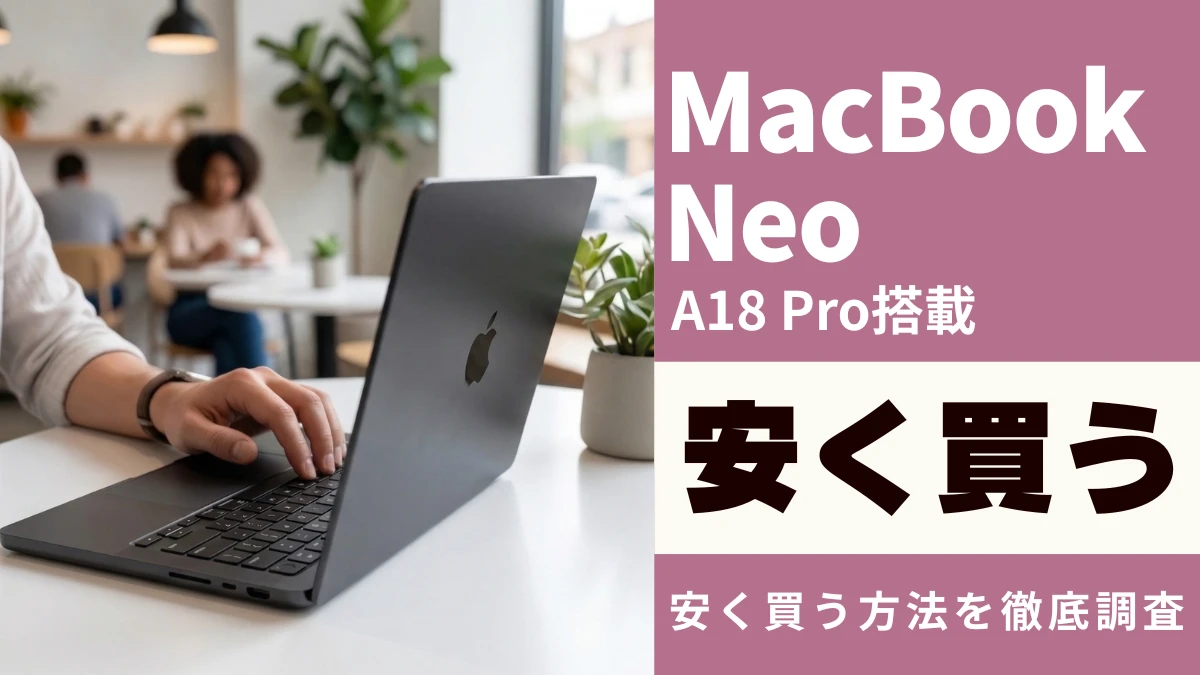 MacBook Neoを安く買う7つの方法!最安値は?学割はある?お得に買う裏技まで徹底調査