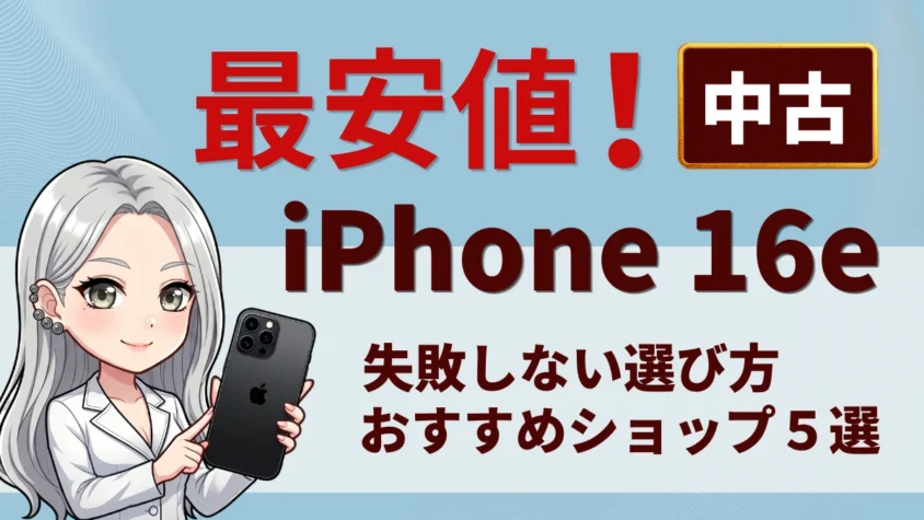 iPhone16eの中古品はどこで安く買える？最安値は？おすすめショップ５選と失敗しない選び方【2026年最新】