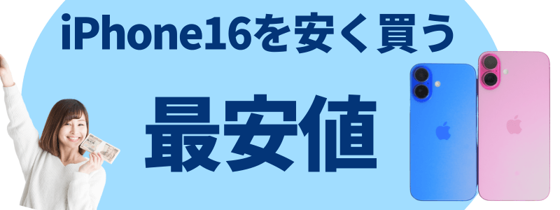 iPhone16 安く買う 最安値 どこで買う 安く買う方法
最安値