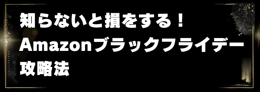 知らないと損をする!Amazonブラックフライデー攻略法