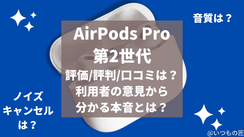 AirPods Pro 第2世代の評価/評判/口コミは?利用者の意見から分かる事実とは
