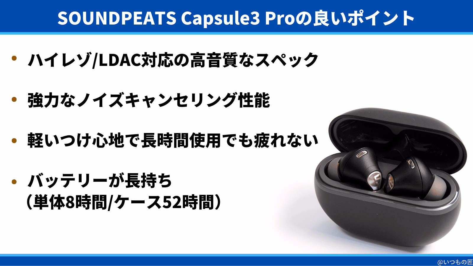 SOUNDPEATS Capsule3 Proの良いポイントは、ハイレゾ/LDAC対応の高音質なスペック、強力なノイズキャンセリング性能、軽いつけ心地で長時間使用でも疲れない、バッテリーが長持ち(単体8時間/ケース52時間)