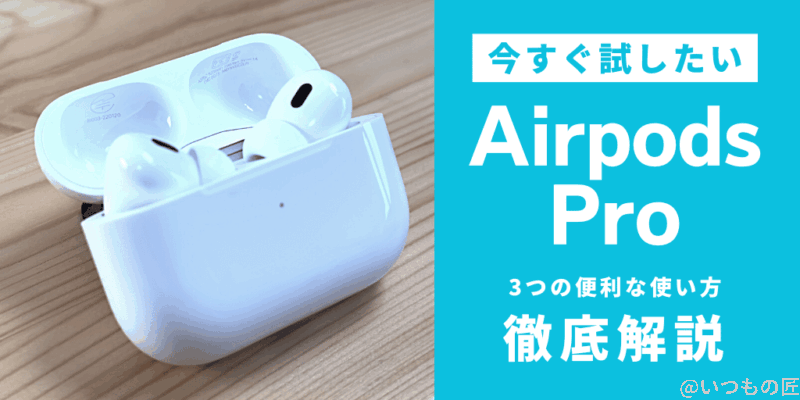 今すぐ試したい!AirPods Proの3つの便利な使い方を徹底解説