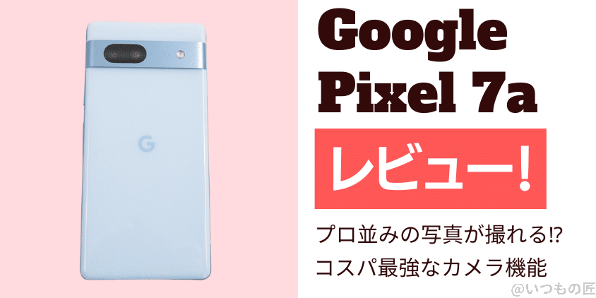 Google Pixel 7a レビュー プロ並みの写真が撮れる⁉コスパ最強なカメラ機能