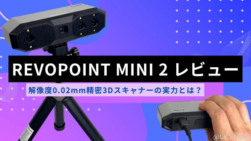 Revopoint MINI 2レビュー!0.02mm精密3Dスキャナーの実力とは?