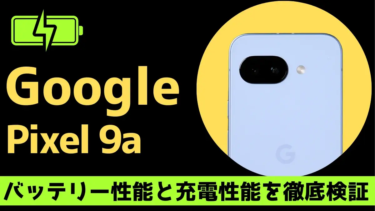 Google Pixel 9aのバッテリー性能は?1日中使っても安心な理由を実機検証で解説