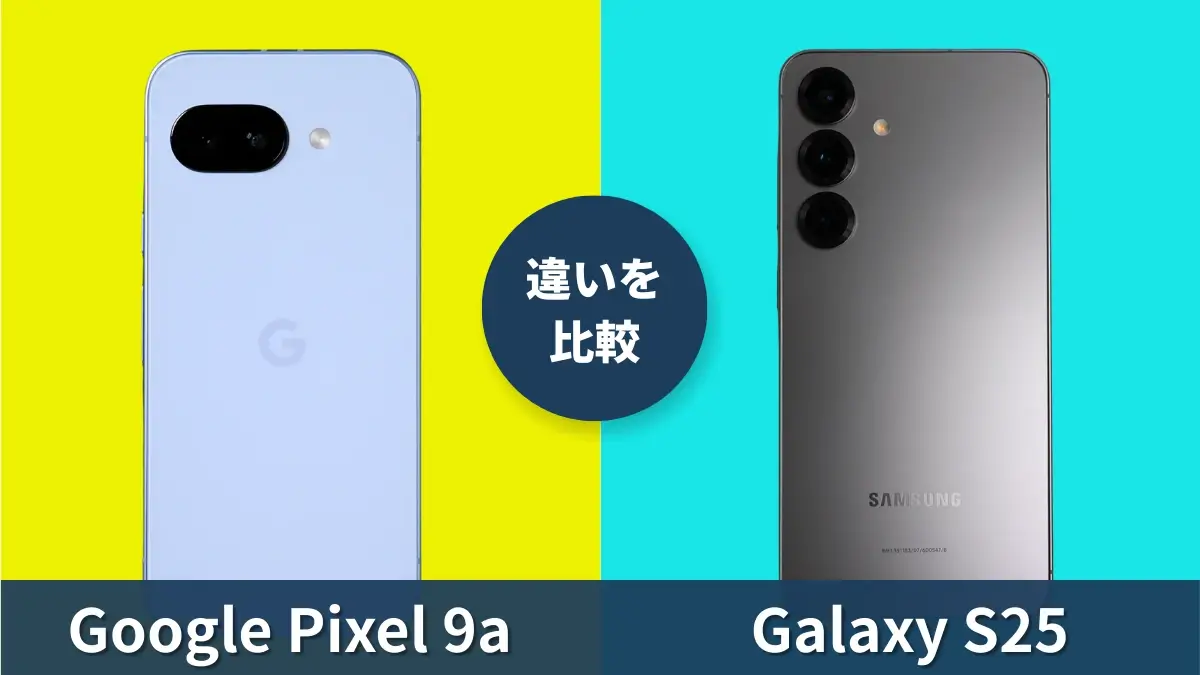 Google Pixel 9aとGalaxy S25はどっちがおすすめ?人気モデルの違いを徹底比較!