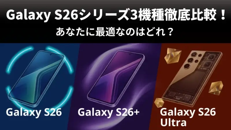 Galaxy S26/S26+/S26 Ultraの違いは？比較してわかる特徴を徹底解説！