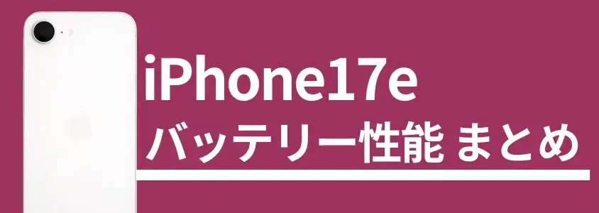 iPhone17e バッテリー性能まとめ